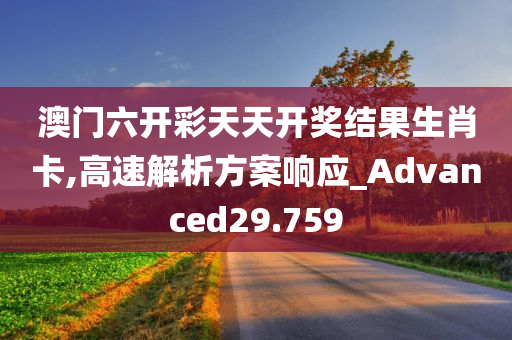 澳门六开彩天天开奖结果生肖卡,高速解析方案响应_Advanced29.759