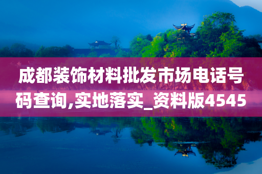 成都装饰材料批发市场电话号码查询,实地落实_资料版4545