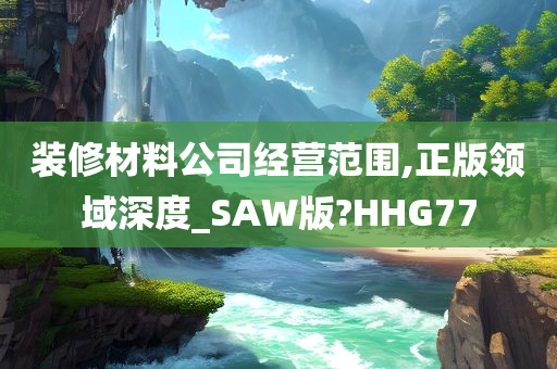 装修材料公司经营范围,正版领域深度_SAW版?HHG77