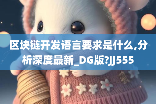 区块链开发语言要求是什么,分析深度最新_DG版?JJ555