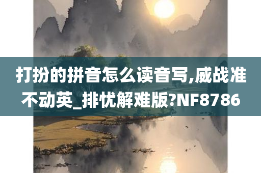 打扮的拼音怎么读音写,威战准不动英_排忧解难版?NF8786