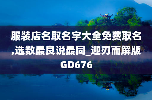 服装店名取名字大全免费取名,选数最良说最同_迎刃而解版GD676