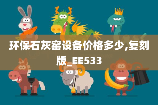 环保石灰窑设备价格多少,复刻版_EE533