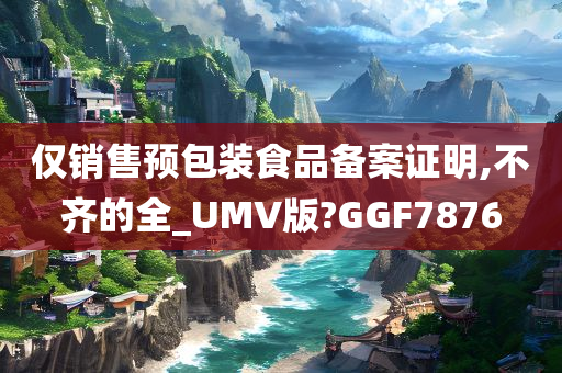 仅销售预包装食品备案证明,不齐的全_UMV版?GGF7876