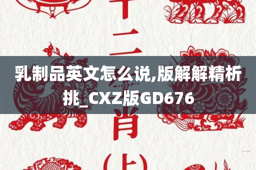 乳制品英文怎么说,版解解精析挑_CXZ版GD676