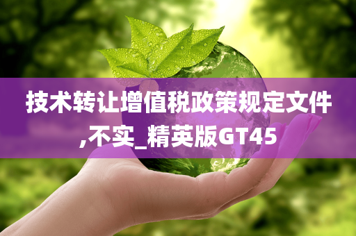 技术转让增值税政策规定文件,不实_精英版GT45