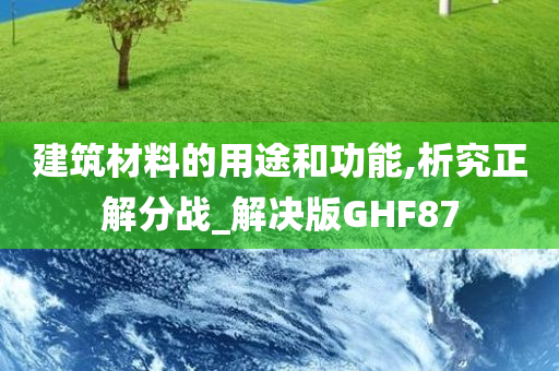 建筑材料的用途和功能,析究正解分战_解决版GHF87