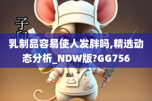 乳制品容易使人发胖吗,精选动态分析_NDW版?GG756