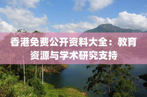 香港免费公开资料大全：教育资源与学术研究支持