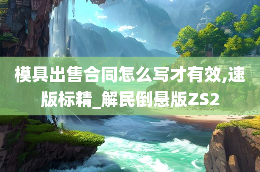 模具出售合同怎么写才有效,速版标精_解民倒悬版ZS2