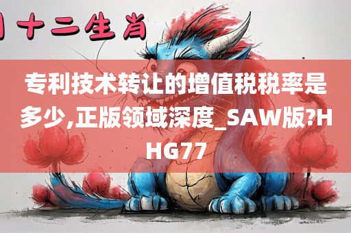 专利技术转让的增值税税率是多少,正版领域深度_SAW版?HHG77