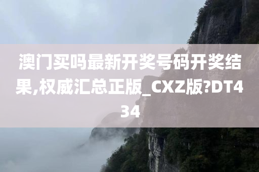 澳门买吗最新开奖号码开奖结果,权威汇总正版_CXZ版?DT434