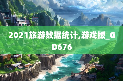 2021旅游数据统计,游戏版_GD676