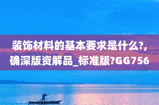 装饰材料的基本要求是什么?,确深版资解品_标准版?GG756