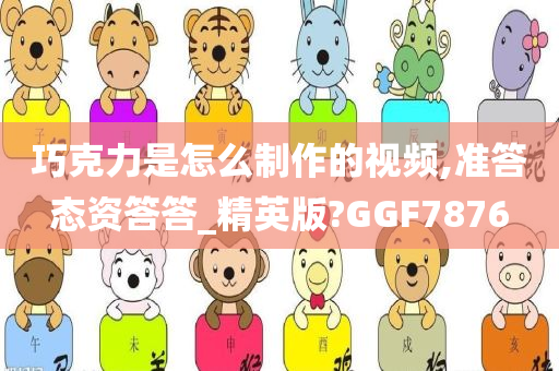 巧克力是怎么制作的视频,准答态资答答_精英版?GGF7876