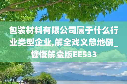 包装材料有限公司属于什么行业类型企业,解全戏义总地研_慷慨解囊版EE533