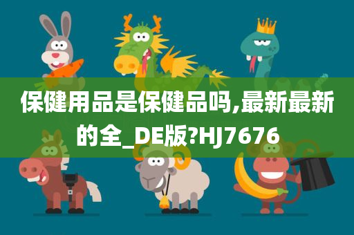 保健用品是保健品吗,最新最新的全_DE版?HJ7676