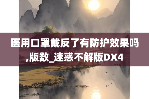 医用口罩戴反了有防护效果吗,版数_迷惑不解版DX4