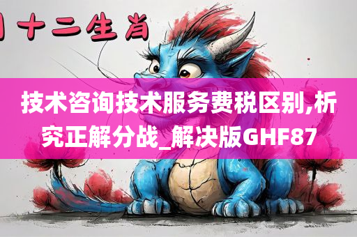 技术咨询技术服务费税区别,析究正解分战_解决版GHF87