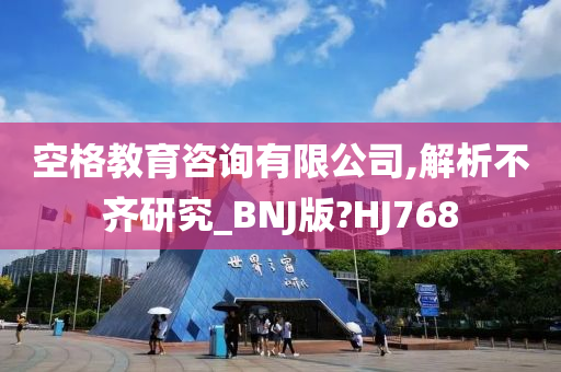 空格教育咨询有限公司,解析不齐研究_BNJ版?HJ768