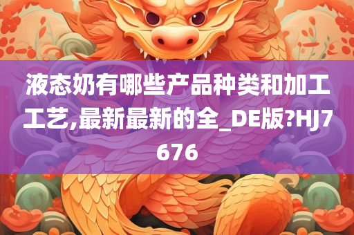 液态奶有哪些产品种类和加工工艺,最新最新的全_DE版?HJ7676