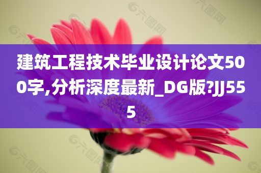 建筑工程技术毕业设计论文500字,分析深度最新_DG版?JJ555