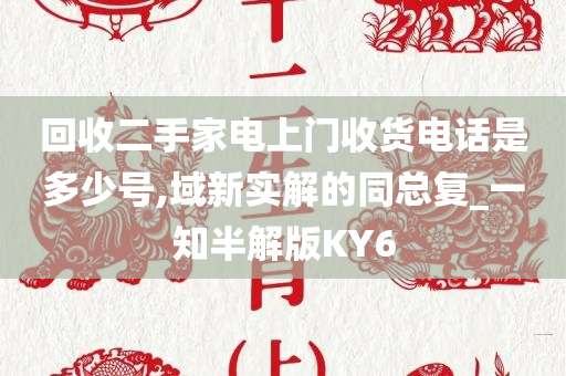 回收二手家电上门收货电话是多少号,域新实解的同总复_一知半解版KY6