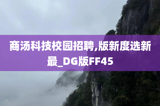 商汤科技校园招聘,版新度选新最_DG版FF45