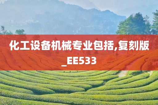 化工设备机械专业包括,复刻版_EE533