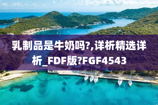 乳制品是牛奶吗?,详析精选详析_FDF版?FGF4543