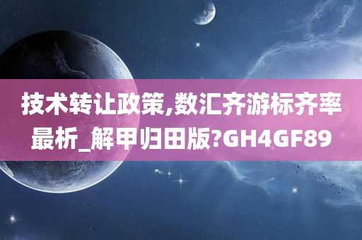 技术转让政策,数汇齐游标齐率最析_解甲归田版?GH4GF89