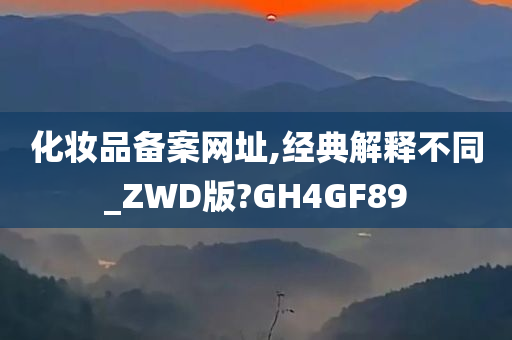 化妆品备案网址,经典解释不同_ZWD版?GH4GF89