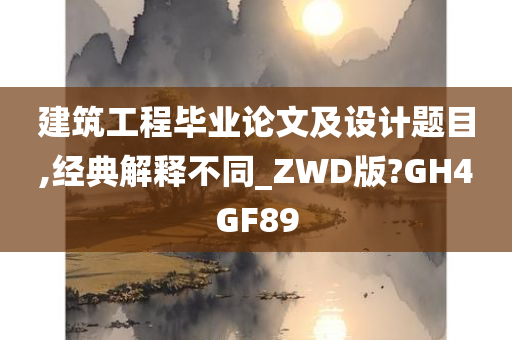 建筑工程毕业论文及设计题目,经典解释不同_ZWD版?GH4GF89