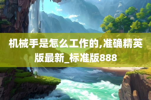 机械手是怎么工作的,准确精英版最新_标准版888