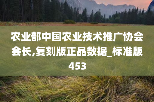 农业部中国农业技术推广协会会长,复刻版正品数据_标准版453