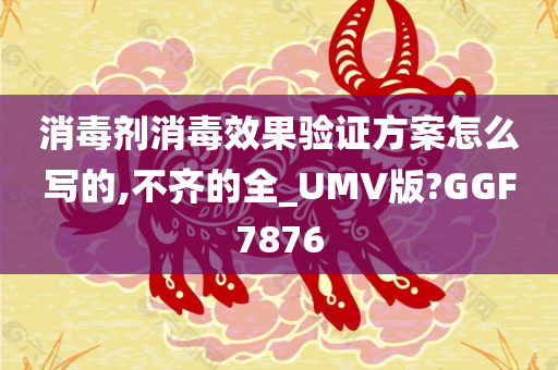 消毒剂消毒效果验证方案怎么写的,不齐的全_UMV版?GGF7876