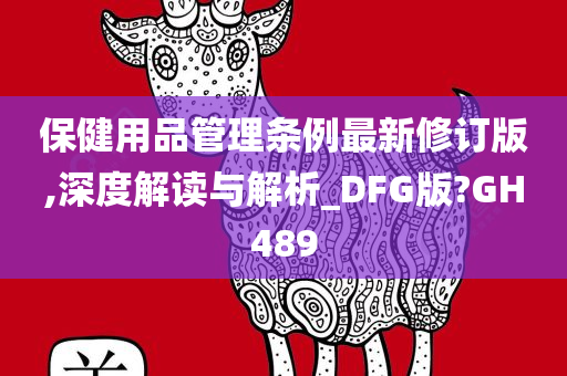 保健用品管理条例最新修订版,深度解读与解析_DFG版?GH489