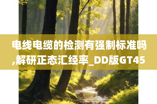 电线电缆的检测有强制标准吗,解研正态汇经率_DD版GT45