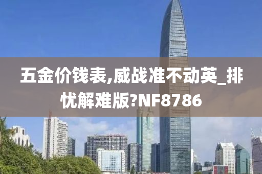 五金价钱表,威战准不动英_排忧解难版?NF8786