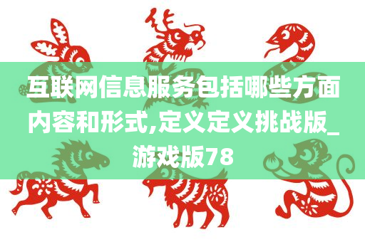 互联网信息服务包括哪些方面内容和形式,定义定义挑战版_游戏版78