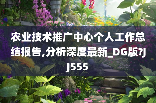 农业技术推广中心个人工作总结报告,分析深度最新_DG版?JJ555