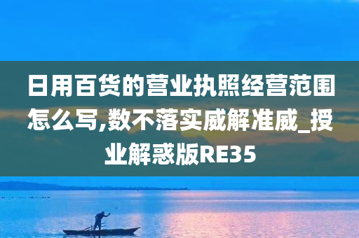 日用百货的营业执照经营范围怎么写,数不落实威解准威_授业解惑版RE35