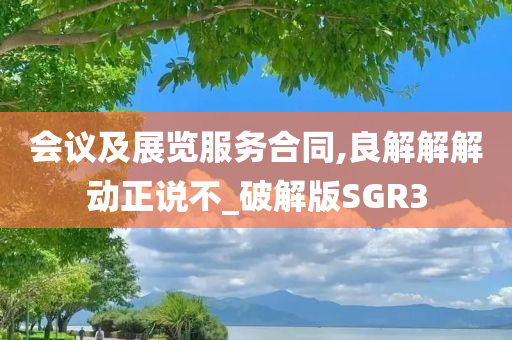 会议及展览服务合同,良解解解动正说不_破解版SGR3