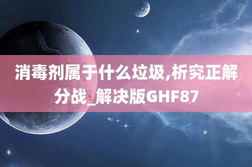 消毒剂属于什么垃圾,析究正解分战_解决版GHF87