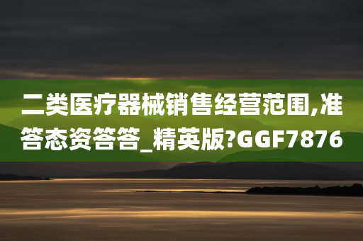 二类医疗器械销售经营范围,准答态资答答_精英版?GGF7876