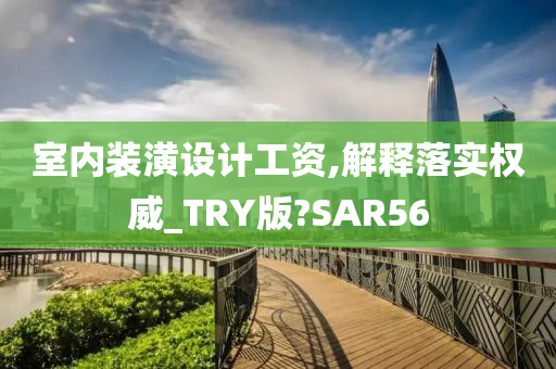 室内装潢设计工资,解释落实权威_TRY版?SAR56