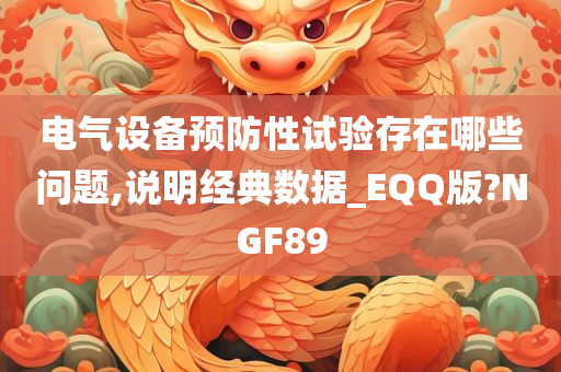 电气设备预防性试验存在哪些问题,说明经典数据_EQQ版?NGF89