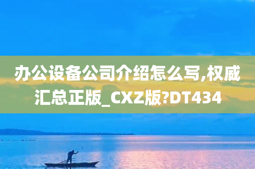 办公设备公司介绍怎么写,权威汇总正版_CXZ版?DT434