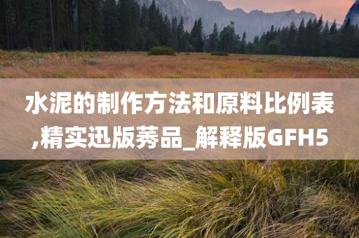 水泥的制作方法和原料比例表,精实迅版莠品_解释版GFH5