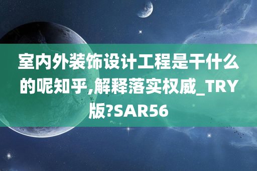 室内外装饰设计工程是干什么的呢知乎,解释落实权威_TRY版?SAR56